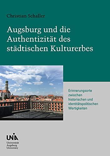 Augsburg und die Authentizität des städtischen Kulturerbes: Erinnerungsorte zwischen historischen und identitätspolitischen Wertigkeiten (Urban Habitat and Humanities)