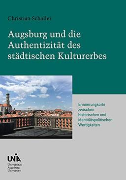 Augsburg und die Authentizität des städtischen Kulturerbes: Erinnerungsorte zwischen historischen und identitätspolitischen Wertigkeiten (Urban Habitat and Humanities)