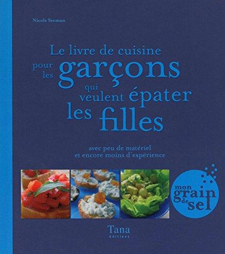 Le livre de cuisine pour les garçons qui veulent épater les filles : avec peu de matériel et encore moins d'expérience