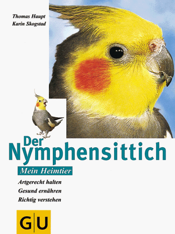 Der Nymphensittich. Artgerecht halten. Gesund ernähren. Richtig verstehen