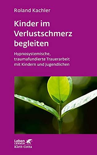 Kinder im Verlustschmerz begleiten (Leben Lernen, Bd. 326): Hypnosystemische, traumafundierte Trauerarbeit mit Kindern und Jugendlichen