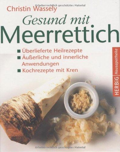 Gesund mit Meerrettich: Überlieferte Heilrezepte. Äußere und innere Anwendungen. Kochrezepte mit Kren