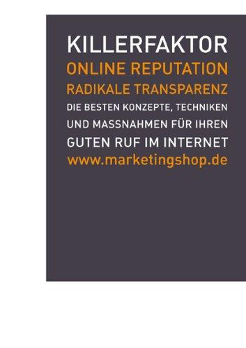 Killerfaktor Online Reputation: Radikale Transparenz Die besten Konzepte, Techniken und Massnahmen für Ihren guten Ruf im Internet: Die besten ... und Maßnahmen für Ihren guten Ruf im Internet