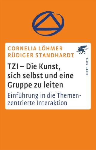 TZI - Die Kunst, sich selbst und eine Gruppe zu leiten: Einführung in die Themenzentrierte Interaktion