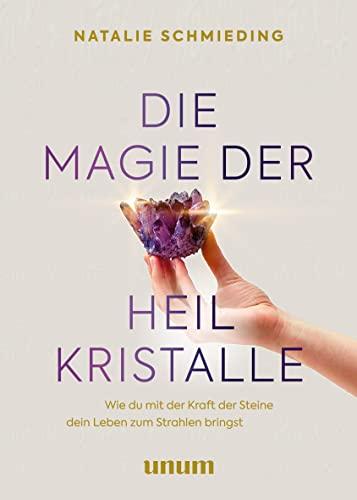 Die Magie der Heilkristalle: Wie du mit der Kraft der Steine dein Leben zum Strahlen bringst (Spiritualität)