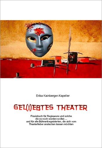 Gel (i) ebtes Theater: Praxisbuch für Regisseure und solche, die es noch werden wollen... und für alle Bühnenbegeisterten, die sich vom Theaterfieber anstecken lassen möchten