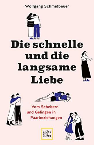 Die schnelle und die langsame Liebe: Vom Scheitern und Gelingen in Paarbeziehungen