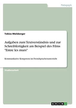 Aufgaben zum Textverständnis und zur Schreibfertigkeit am Beispiel des Films "Entre les murs": Kommunikative Kompetenz im Fremdsprachenunterricht