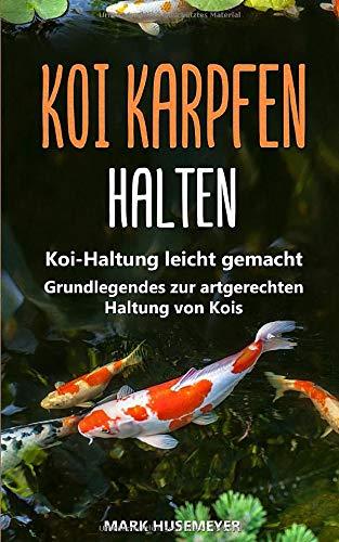 Koi Karpfen halten: Koi-Haltung leicht gemacht – Grundlegendes zur artgerechten Haltung von Kois