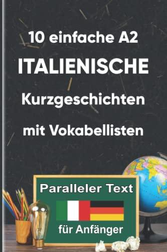 10 Einfache Italienische Kurzgeschichten mit Vokabellisten für Anfänger: A2 zweisprachiges italienisch-deutsches Buch - Paralleler text - Italienisch lernen erwachsene