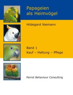 Papageien als Heimvögel, Band 1: Kauf - Haltung - Pflege