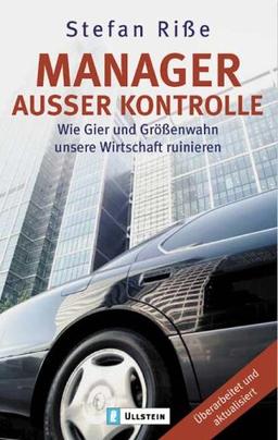 Manager außer Kontrolle: Wie Gier und Grössenwahn unsere Wirtschaft ruinieren: Wie Gier und Größenwahn unsere Wirtschaft ruinieren