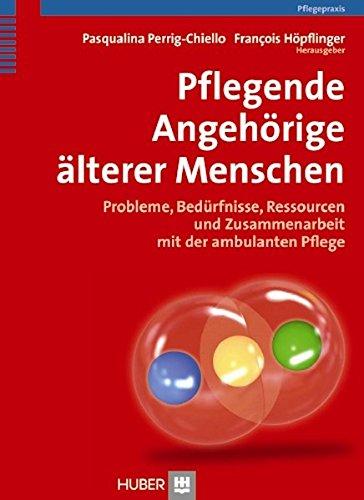 Pflegende Angehörige älterer Menschen: Probleme, Bedürfnisse, Ressourcen und Zusammenarbeit mit der ambulanten Pflege