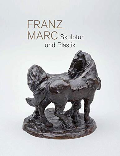 Franz Marc. Skulptur und Plastik: Katalog zur Ausstellung im Franz Marc Museum, Kochel am See und Kunstmuseum Moritzburg Halle