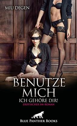 Benutze mich. Ich gehöre dir! Erotischer SM-Roman: Wie weit treibt sie das Spiel mit der Lust?