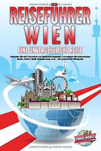 REISEFÜHRER WIEN - Eine unvergessliche Reise: Erkunden Sie alle Traumorte und Sehenswürdigkeiten und erleben Sie kulinarisches Essen, Action, Spaß, Entspannung, uvm. - Der praxisnahe Reiseguide