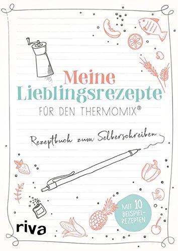 Meine Lieblingsrezepte für den Thermomix: Rezeptbuch zum Selberschreiben. Mit 10 Beispielrezepten