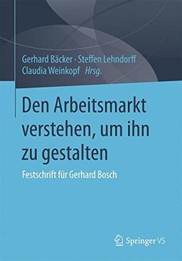 Den Arbeitsmarkt verstehen, um ihn zu gestalten: Festschrift für Gerhard Bosch