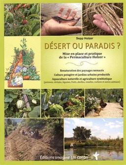 Désert ou paradis ? : mise en place et pratique de la Permaculture Holzer : renaturation des paysages menacés, culture potagère et jardins urbains productifs, aquaculture naturelle et agriculture symbiotique (poissons, céréales, légumes, fruits, abeille...