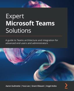 Expert Microsoft Teams Solutions: A guide to Teams architecture and integration for advanced end users and administrators