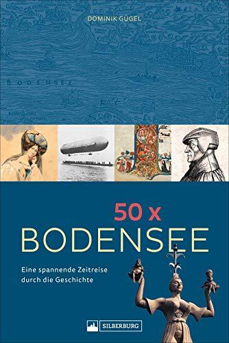 Dominik Gügel. 50 x Bodensee. Eine spannende Zeitreise durch die Geschichte. Highlights von der Bronzezeit bis zur Gegenwart.