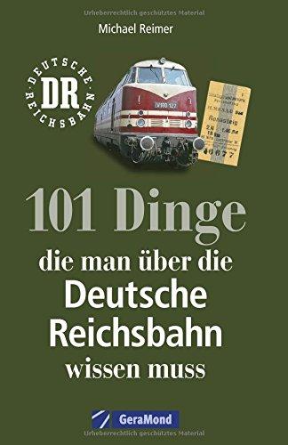 Reichsbahn: 101 Dinge, die man über die Deutsche Reichsbahn wissen muss. Eisenbahngeschichte der DDR. Nachschlagewerk der DDR-Bahn. Für Eisenbahnfans und Ostalgiker.