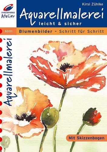 Aquarellmalerei leicht und sicher. Blumenbilder Schritt für Schritt