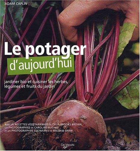 Le potager d'aujourd'hui : jardiner bio et cuisiner les herbes, légumes et fruits du jardin