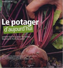 Le potager d'aujourd'hui : jardiner bio et cuisiner les herbes, légumes et fruits du jardin