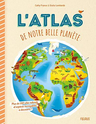 L'atlas de notre belle planète : plus de 130 sites naturels et espèces incroyables à découvrir !