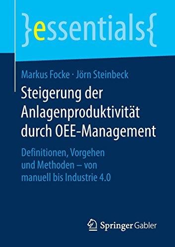 Steigerung der Anlagenproduktivität durch OEE-Management: Definitionen, Vorgehen und Methoden - von manuell bis Industrie 4.0 (essentials)