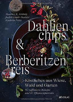 Dahlienchips und Berberitzenreis. Gänseblümchen essen, Zucchiniblüten zubereiten, Wiesensalbei kochen – bunte Kochideen für die Naturküche: ... raffinierte Rezepte und 30 Pflanzenporträts