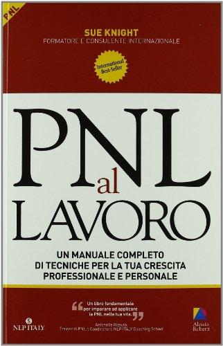 PNL al lavoro. Un manuale completo di tecniche per la tua crescita professionale e personale