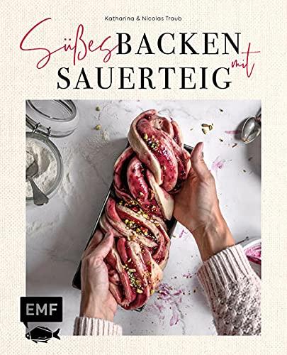 Süßes backen mit Sauerteig: Himmlische Backrezepte für Brioche, Babka, Brownies und mehr