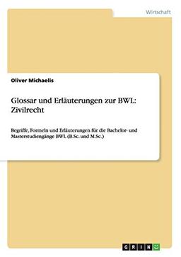 Glossar und Erläuterungen zur BWL: Zivilrecht: Begriffe, Formeln und Erläuterungen für die Bachelor- und Masterstudiengänge BWL (B.Sc. und M.Sc.)