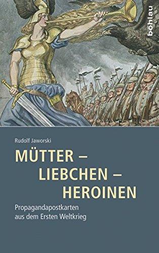 Mütter - Liebchen - Heroinen: Propagandapostkarten aus dem Ersten Weltkrieg