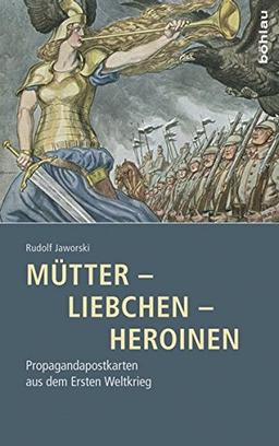 Mütter - Liebchen - Heroinen: Propagandapostkarten aus dem Ersten Weltkrieg