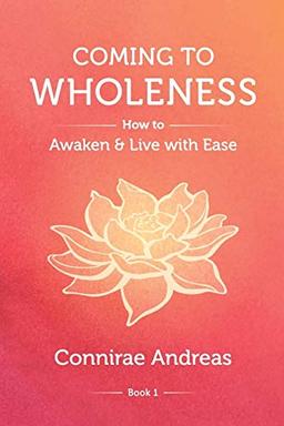 Coming to Wholeness: How to Awaken and Live with Ease (The Wholeness Work, Band 1)