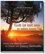 Gott ist mit uns an jedem neuen Tag. Fotos und Meditationen zu Texten von Dietrich Bonhoeffer