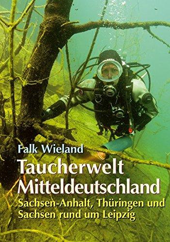 Taucherwelt Mitteldeutschland: Sachsen-Anhalt, Thüringen und Sachsen rund um Leipzig