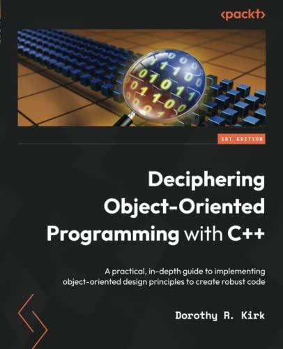 Deciphering Object-Oriented Programming with C++: A practical, in-depth guide to implementing object-oriented design principles to create robust code