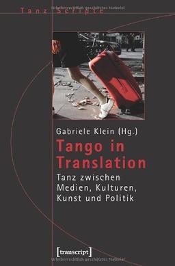 Tango in Translation: Tanz zwischen Medien, Kulturen, Kunst und Politik