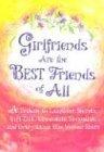 Girlfriends Are The Best Friends Of All: A Tribute To Laughter, Secrets, Girl Talk, Chocolate, Shopping And Everything Else Women Share