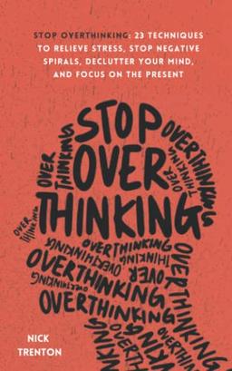 Stop Overthinking: 23 Techniques to Relieve Stress, Stop Negative Spirals, Declutter Your Mind, and Focus on the Present (The Path to Calm, Band 1)