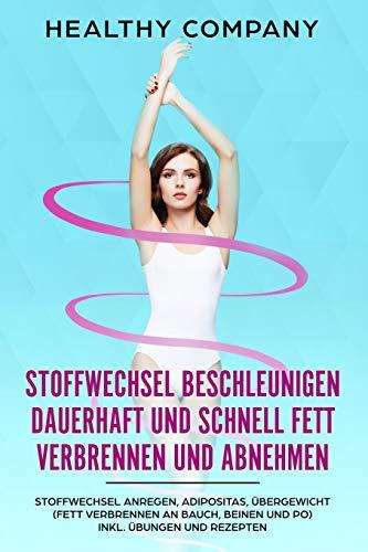 Stoffwechsel beschleunigen dauerhaft und schnell Fett verbrennen und abnehmen: Stoffwechsel anregen, Adipositas, Übergewicht  (Fett verbrennen an Bauch, Beinen und Po)  inkl. Übungen und Rezepten