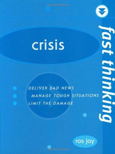 Crisis: Deliver Bad News, Manage Tough Situations, Limit the Damage: Working at the Speed of Life (Fast Thinking)