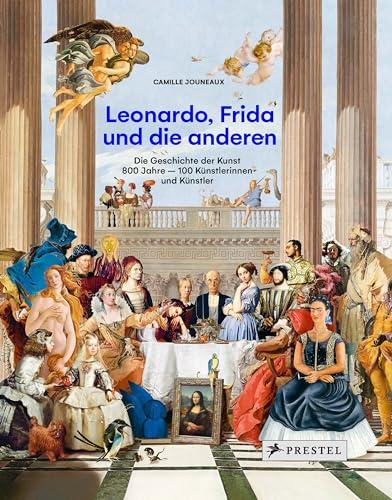 Leonardo, Frida und die anderen: Die Geschichte der Kunst. 800 Jahre - 100 Künstlerinnen und Künstler