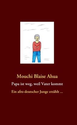 Papa ist weg, weil Vater kommt: Ein afro-deutscher Junge erzählt ...