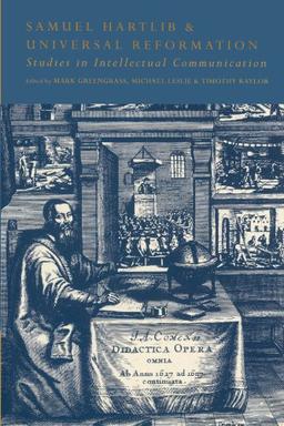 Samuel Hartlib and Universal Reformation: Studies in Intellectual Communication