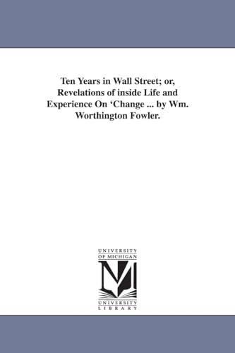 Ten years in Wall street; or, Revelations of inside life and experience on 'change ... By Wm. Worthington Fowler.